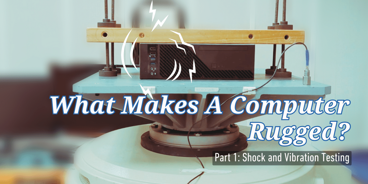 What makes a rugged computer? Part 1: Shock and Vibration Testing